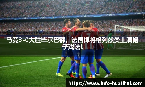 马竞3-0大胜毕尔巴鄂，法国悍将格列兹曼上演帽子戏法！