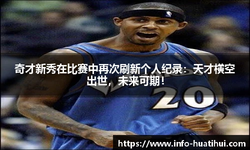 奇才新秀在比赛中再次刷新个人纪录：天才横空出世，未来可期！