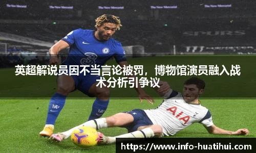 英超解说员因不当言论被罚，博物馆演员融入战术分析引争议