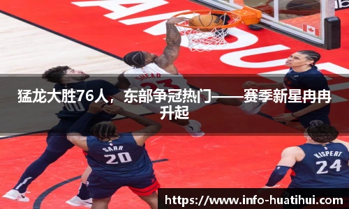 猛龙大胜76人，东部争冠热门——赛季新星冉冉升起