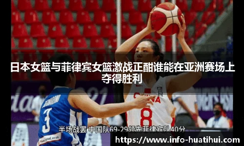 日本女篮与菲律宾女篮激战正酣谁能在亚洲赛场上夺得胜利