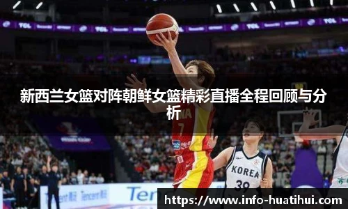 新西兰女篮对阵朝鲜女篮精彩直播全程回顾与分析