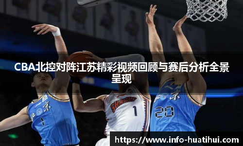 CBA北控对阵江苏精彩视频回顾与赛后分析全景呈现
