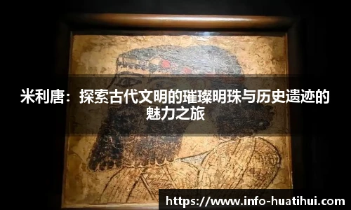 米利唐：探索古代文明的璀璨明珠与历史遗迹的魅力之旅