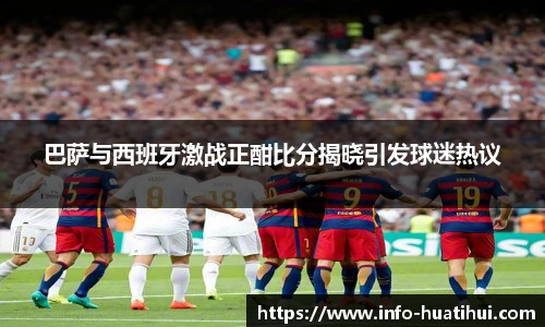 巴萨与西班牙激战正酣比分揭晓引发球迷热议